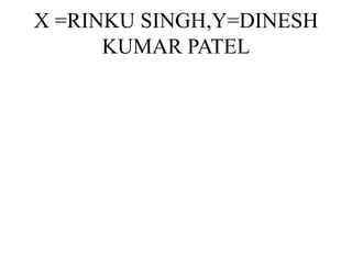 X =RINKU SINGH,Y=DINESH
KUMAR PATEL
 