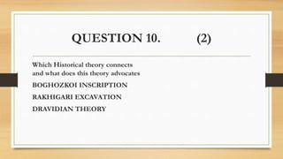 QUESTION 10. (2)
Which Historical theory connects
and what does this theory advocates
BOGHOZKOI INSCRIPTION
RAKHIGARI EXCAVATION
DRAVIDIAN THEORY
 