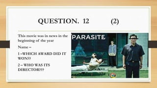 QUESTION. 12 (2)
This movie was in news in the
beginning of the year
Name –
1 –WHICH AWARD DID IT
WON??
2 – WHO WAS ITS
DIRECTOR???
 
