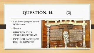 QUESTION. 14. (2)
• This is the jnanpith award
Of literature
• Name –
• WHO WON THIS
AWARD RECENTLY??
• IN WHICH LANGUAGE
DID. HE WON IT??
 