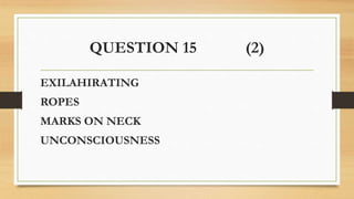 QUESTION 15 (2)
EXILAHIRATING
ROPES
MARKS ON NECK
UNCONSCIOUSNESS
 