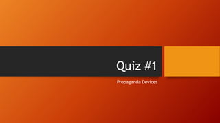 Quiz #1
Propaganda Devices
 