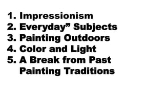 1. Impressionism
2. Everyday” Subjects
3. Painting Outdoors
4. Color and Light
5. A Break from Past
Painting Traditions
 