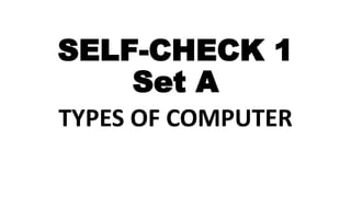 SELF-CHECK 1
Set A
TYPES OF COMPUTER
 