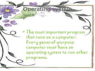 • The most important program
  that runs on a computer.
  Every general-purpose
  computer must have an
  operating system to run other
  programs.
 