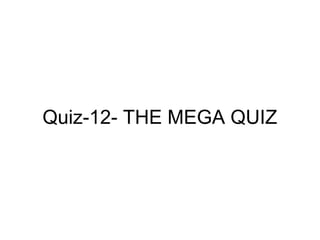 Quiz-12- THE MEGA QUIZ
 