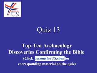 Quiz 13
Top-Ten Archaeology
Discoveries Confirming the Bible
(Click LessonsforUS.com for
corresponding material on the quiz)
 