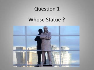 Question 1
Whose Statue ?
 