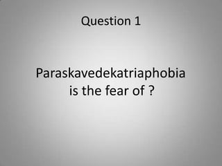 Question 1
Paraskavedekatriaphobia
is the fear of ?
 