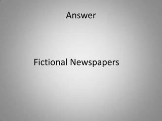 Answer
Fictional Newspapers
 