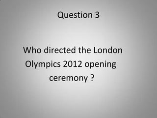 Question 3
Who directed the London
Olympics 2012 opening
ceremony ?
 