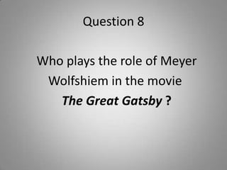 Question 8
Who plays the role of Meyer
Wolfshiem in the movie
The Great Gatsby ?
 