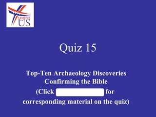 Top-Ten Archaeology Discoveries
Confirming the Bible
(Click LessonsforUS.com for
corresponding material on the quiz)
Quiz 15
 