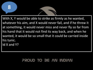 8
With X, Y would be able to strike as firmly as he wanted,
whatever his aim, and X would never fail, and if he threw it
at something, it would never miss and never fly so far from
his hand that it would not find its way back, and when he
wanted, it would be so small that it could be carried inside
his tunic.
Id X and Y?
 