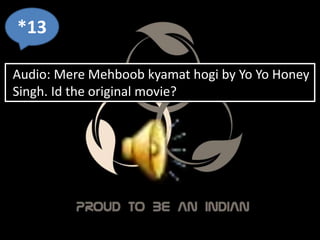 *13
Audio: Mere Mehboob kyamat hogi by Yo Yo Honey
Singh. Id the original movie?
 