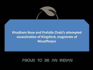 Khudiram Bose and Prafulla Chaki’s attempted
assassination of Kingsford, magistrate of
Muzaffarpur
 