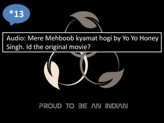 *13
Audio: Mere Mehboob kyamat hogi by Yo Yo Honey
Singh. Id the original movie?
 