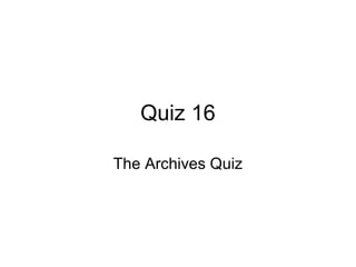 Quiz 16
The Archives Quiz
 