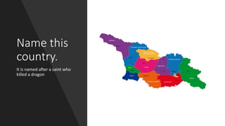 Name this
country.
It is named after a saint who
killed a dragon
 
