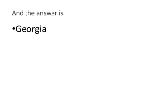 And the answer is
•Georgia
 