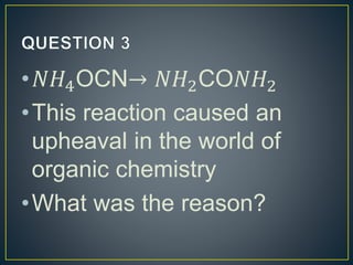 •𝑁𝐻4OCN→ 𝑁𝐻2CO𝑁𝐻2
•This reaction caused an
upheaval in the world of
organic chemistry
•What was the reason?
 