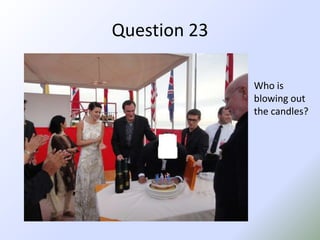 Question 23Who is blowing out the candles?