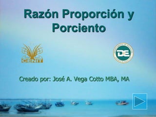 Razón Proporción y
Porciento
Creado por: José A. Vega Cotto MBA, MA
 