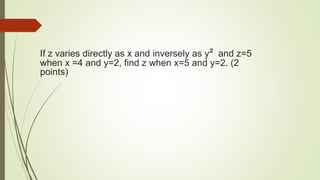 If z varies directly as x and inversely as y² and z=5
when x =4 and y=2, find z when x=5 and y=2. (2
points)
 