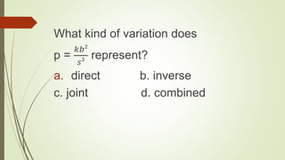 What kind of variation does
p =
𝑘𝑏²
𝑠³
represent?
a. direct b. inverse
c. joint d. combined
 