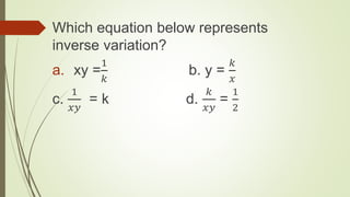 Which equation below represents
inverse variation?
a. xy =
1
𝑘
b. y =
𝑘
𝑥
c.
1
𝑥𝑦
= k d.
𝑘
𝑥𝑦
=
1
2
 