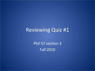 Reviewing Quiz #1 Phil 57 section 3 Fall 2010 