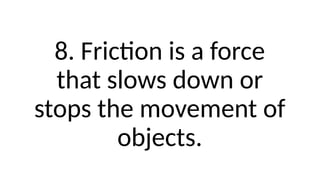 8. Friction is a force
that slows down or
stops the movement of
objects.
 