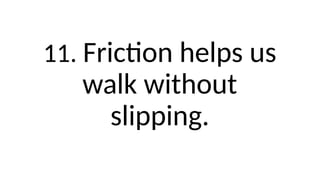 11. Friction helps us
walk without
slipping.
 
