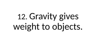 12. Gravity gives
weight to objects.
 