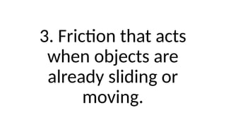 3. Friction that acts
when objects are
already sliding or
moving.
 