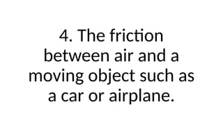 4. The friction
between air and a
moving object such as
a car or airplane.
 