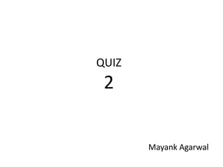 QUIZ
2
Mayank Agarwal
 