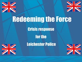 Redeeming the Force Crisis response  for the  Leichester Police 