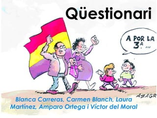 Qüestionari




 Blanca Carreras, Carmen Blanch, Laura
Martínez, Amparo Ortega i Víctor del Moral
 