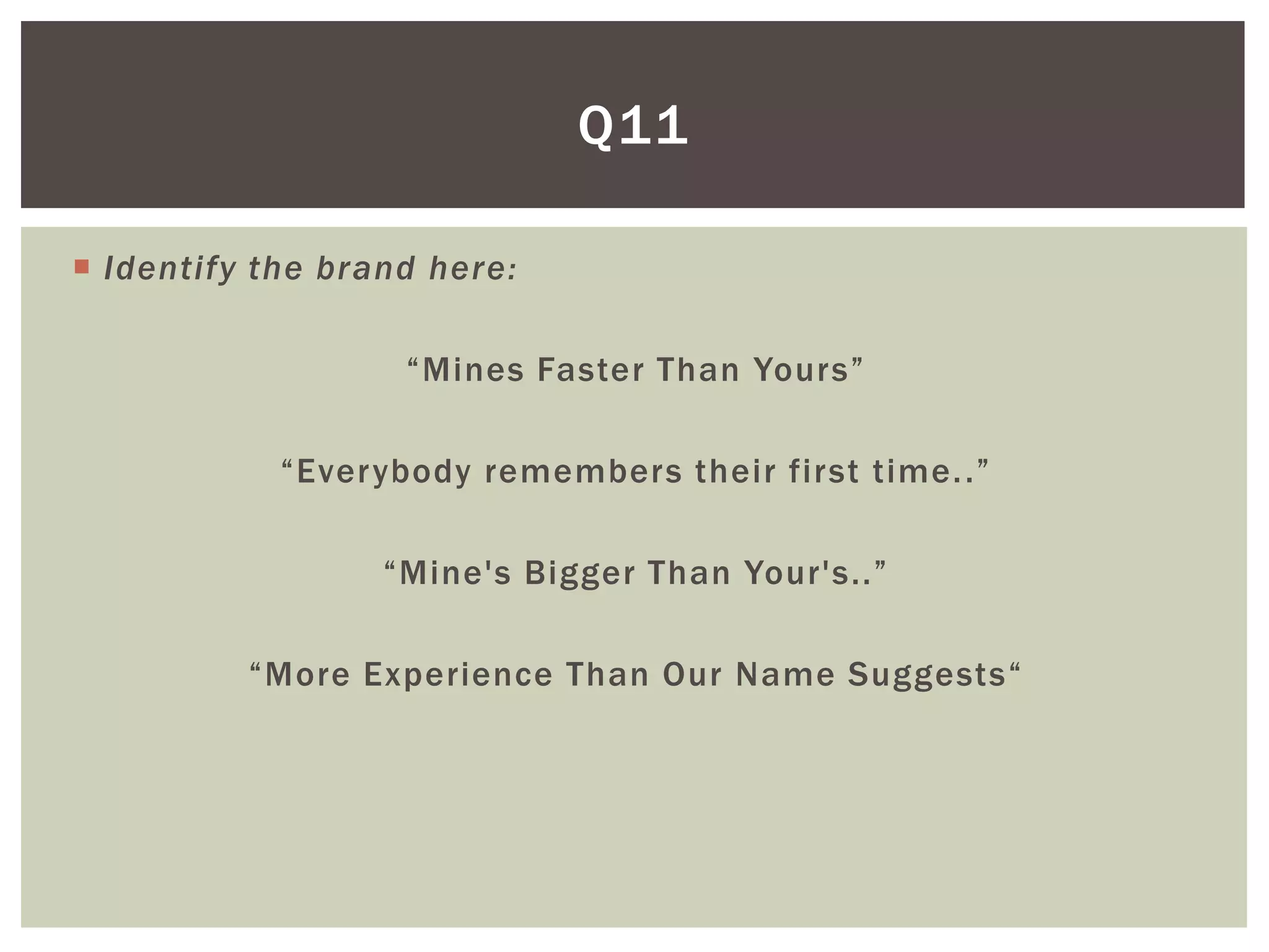 Q11

 Identify the brand here:

                   “Mines Faster Than Yours”

            “Everybody remembers their first time. .”

                  “Mine's Bigger Than Your's..”

          “More Experience Than Our Name Suggests“
 