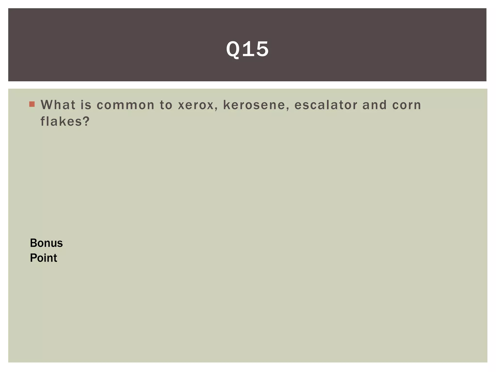 Q15

 What is common to xerox, kerosene, escalator and corn
  flakes?




Bonus
Point
 