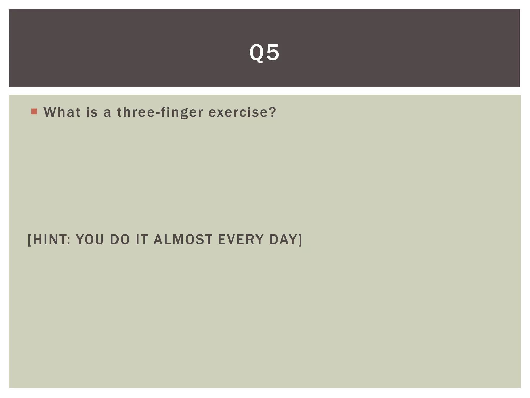 Q5

 What is a three-finger exercise?




[HINT: YOU DO IT ALMOST EVERY DAY]
 