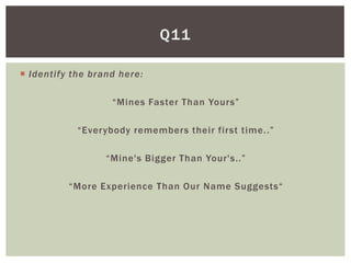 Q11

 Identify the brand here:

                   “Mines Faster Than Yours”

            “Everybody remembers their first time. .”

                  “Mine's Bigger Than Your's..”

          “More Experience Than Our Name Suggests“
 