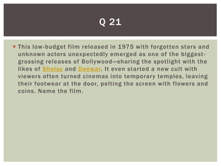 Q 21

 This low -budget film released in 1975 with forgotten stars and
  unknown actors unexpectedly emerged as one of the biggest -
  grossing releases of Bollywood —sharing the spotlight with the
  likes of Sholay and Deewar. It even started a new cult with
  viewers often turned cinemas into temporary temples, leaving
  their footwear at the door, pelting the screen with flowers and
  coins. Name the film.
 