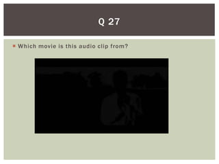 Q 27

 Which movie is this audio clip from?
 