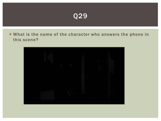 Q29

 What is the name of the character who answers the phone in
  this scene?
 