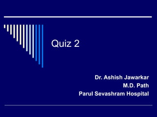 Quiz 2

Dr. Ashish Jawarkar
M.D. Path
Parul Sevashram Hospital

 