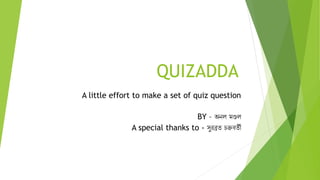 QUIZADDA
A little effort to make a set of quiz question
BY – অনল মণ্ডল
A special thanks to - সুরব্রত চক্রবতী
 