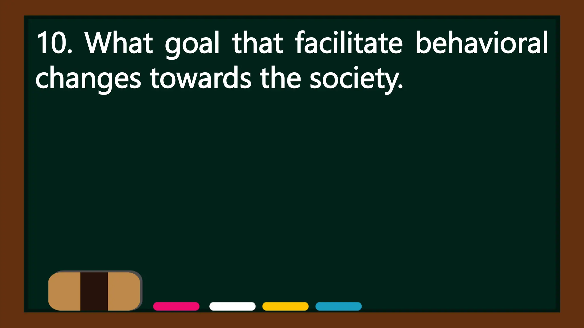 10. What goal that facilitate behavioral
changes towards the society.