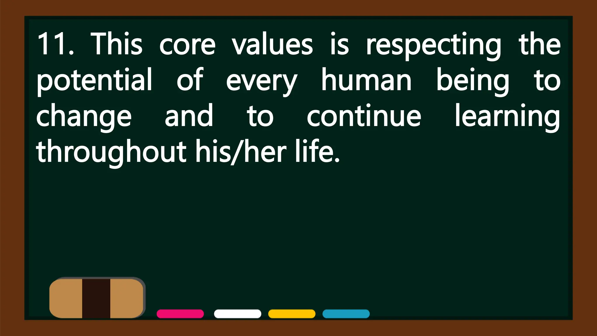 11. This core values is respecting the
potential of every human being to
change and to continue learning
throughout his/her life.